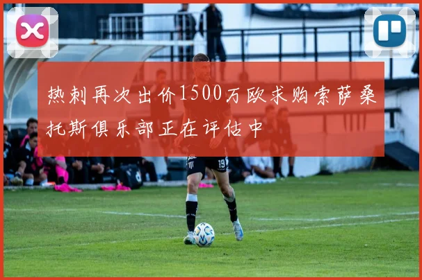 热刺再次出价1500万欧求购索萨桑托斯俱乐部正在评估中