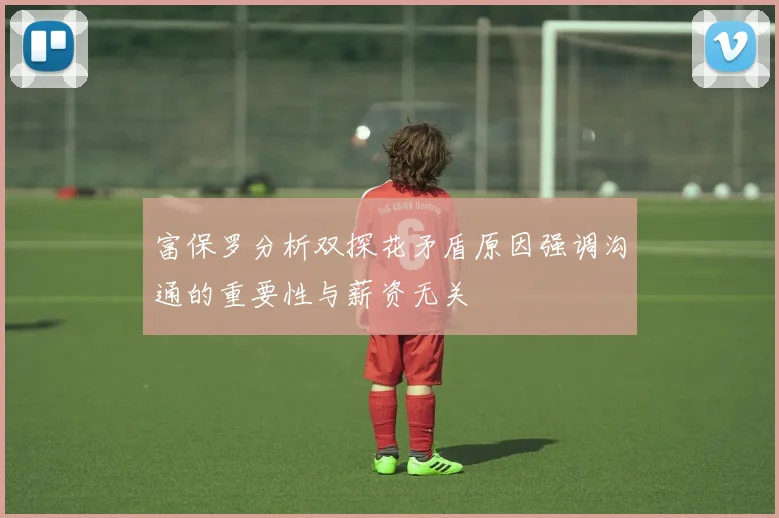 富保罗分析双探花矛盾原因强调沟通的重要性与薪资无关