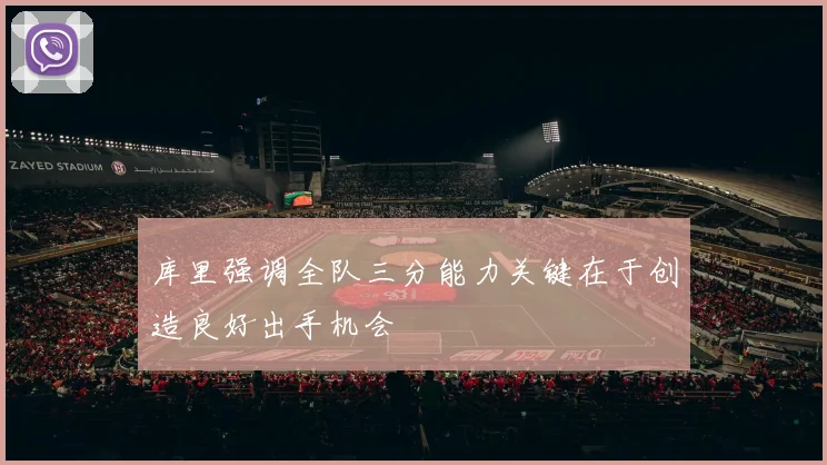 库里强调全队三分能力关键在于创造良好出手机会