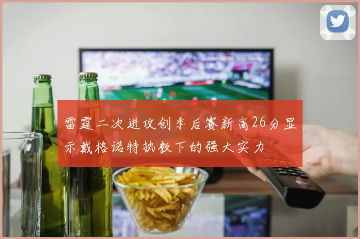 雷霆二次进攻创季后赛新高26分显示戴格诺特执教下的强大实力