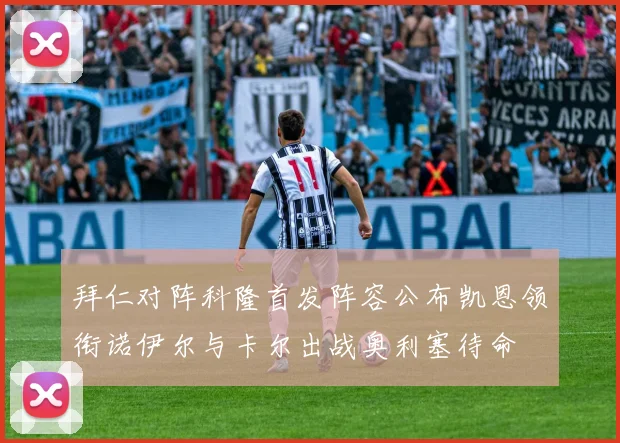 拜仁对阵科隆首发阵容公布凯恩领衔诺伊尔与卡尔出战奥利塞待命