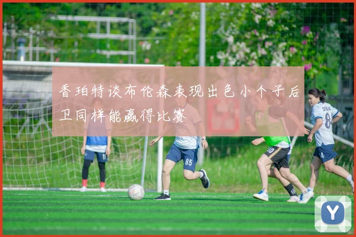 香珀特谈布伦森表现出色小个子后卫同样能赢得比赛