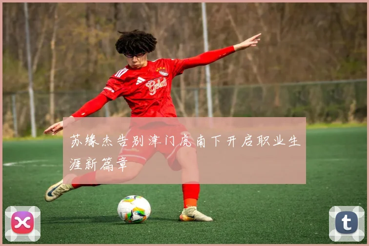 苏缘杰告别津门虎南下开启职业生涯新篇章