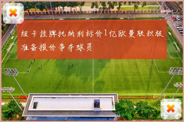 纽卡挂牌托纳利标价1亿欧曼联积极准备报价争夺球员