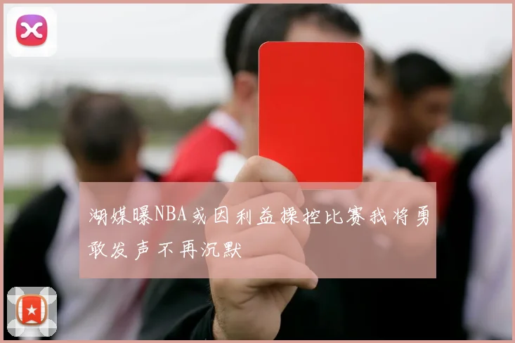 湖媒曝NBA或因利益操控比赛我将勇敢发声不再沉默