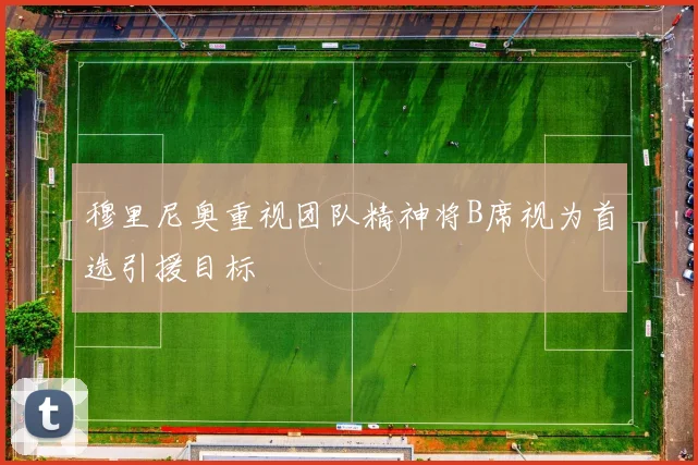 穆里尼奥重视团队精神将B席视为首选引援目标